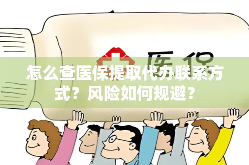 怎么查医保提取代办联系方式？风险如何规避？